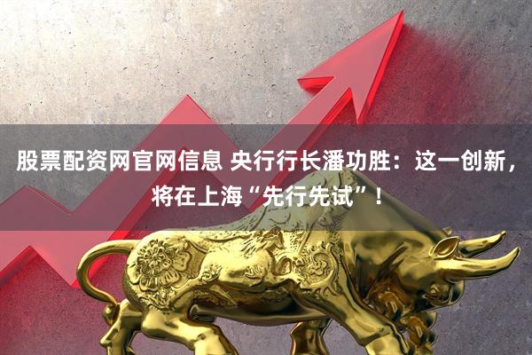 股票配资网官网信息 央行行长潘功胜：这一创新，将在上海“先行先试”！