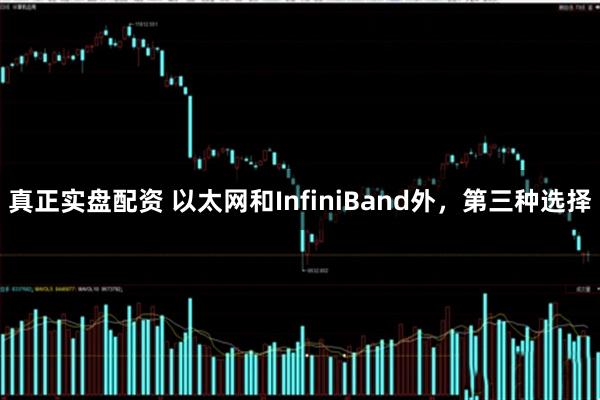 真正实盘配资 以太网和InfiniBand外，第三种选择