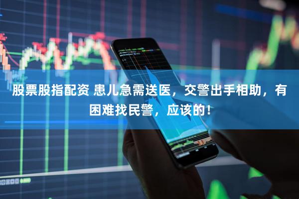 股票股指配资 患儿急需送医，交警出手相助，有困难找民警，应该的！
