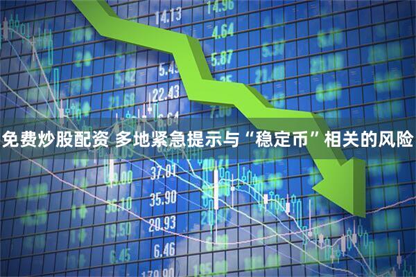 免费炒股配资 多地紧急提示与“稳定币”相关的风险