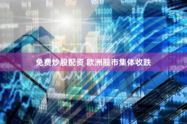 免费炒股配资 欧洲股市集体收跌
