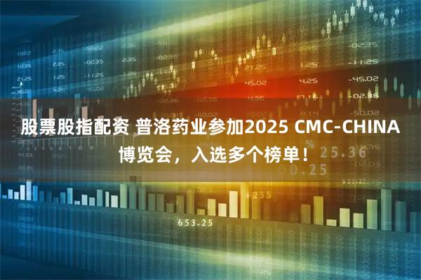 股票股指配资 普洛药业参加2025 CMC-CHINA 博览会，入选多个榜单！