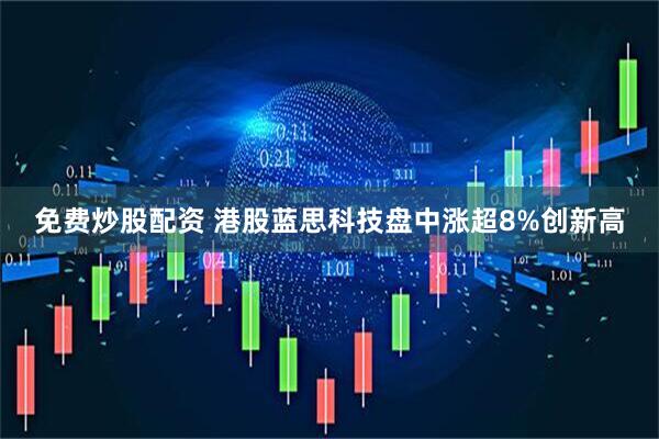 免费炒股配资 港股蓝思科技盘中涨超8%创新高