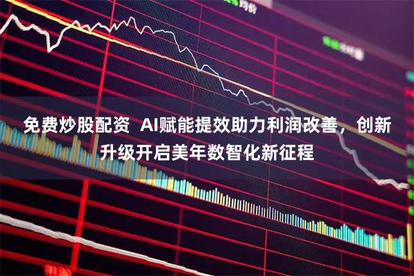 免费炒股配资  AI赋能提效助力利润改善，创新升级开启美年数智化新征程